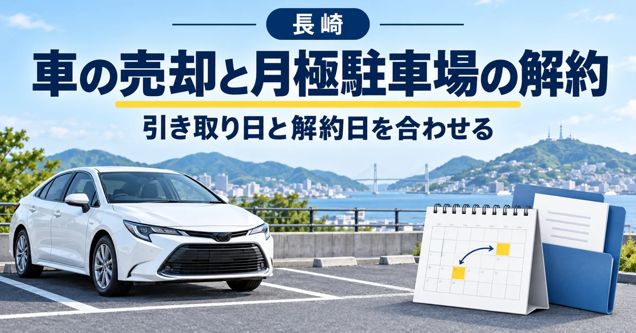 長崎で車を売る前に月極駐車場を解約するとき｜引き取り日と解約日の合わせ方