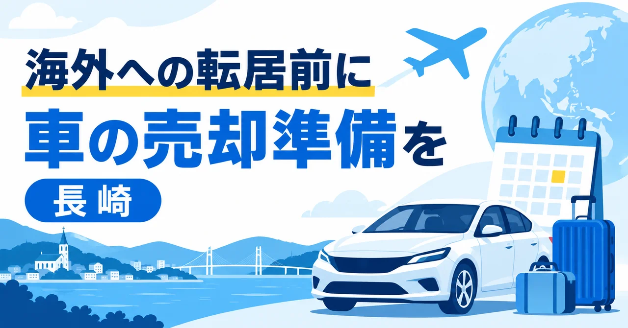 長崎で海外へ転居する前に車を売るには？出国日までの引き渡し・連絡先の確認