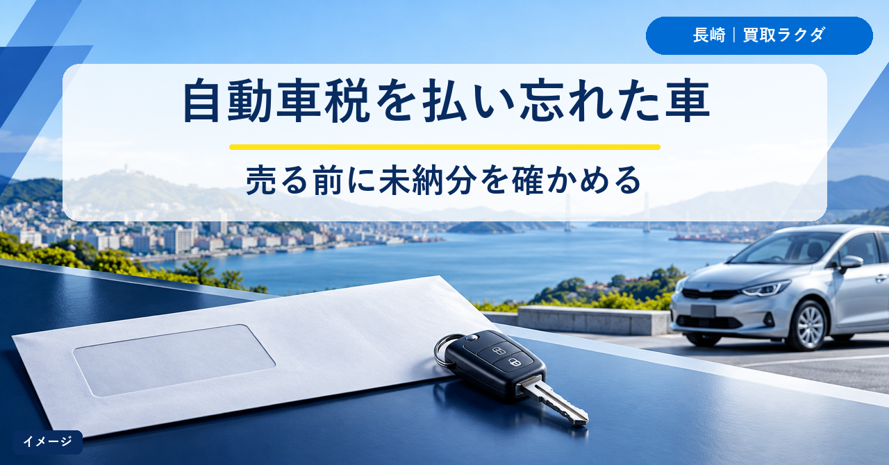 自動車税を払い忘れたまま車を売れる？長崎で未納分の確かめ方と、納付・査定相談の順番